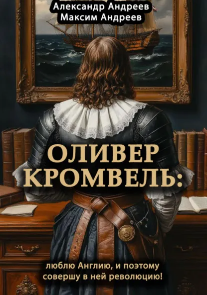 Обложка книги Оливер Кромвель: люблю Англию и поэтому совершу в ней революцию!, Александр Радьевич Андреев