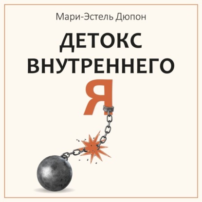 Детокс внутреннего «Я». Как избавиться от самотоксичности и стать свободным