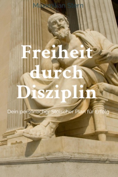 "Freiheit durch Disziplin: Dein persönlicher Stoischer Plan für Erfolg"