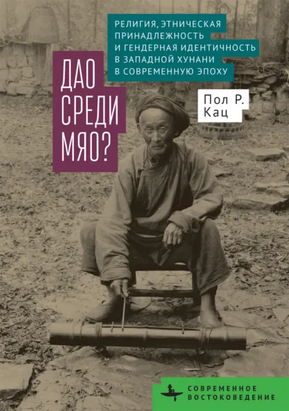 Обложка книги Дао среди мяо? Религия, этническая принадлежность и гендерная идентичность в Западной Хунани в современную эпоху, Пол Р. Кац