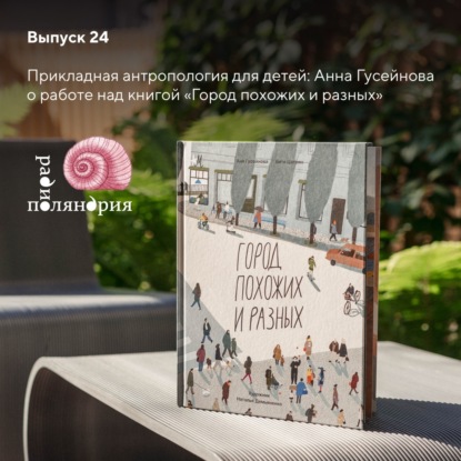 Прикладная антропология для детей: Анна Гусейнова о работе над книгой Город похожих и разных, любви к людям и устойчивости в многообразии