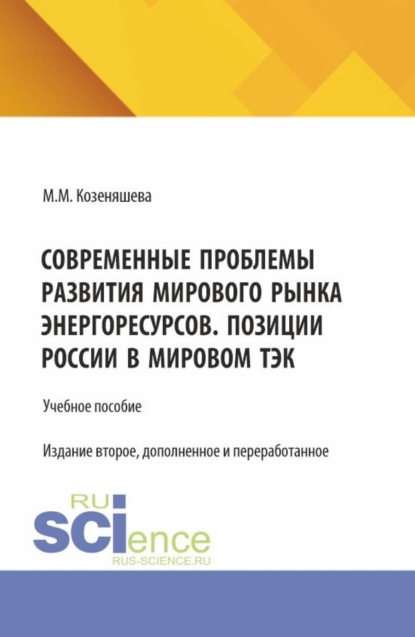 Современные проблемы развития мирового рынка энергоресурсов. Позиции России в мировом ТЭК. (Аспирантура, Бакалавриат, Магистратура, Специалитет). Учебное пособие.