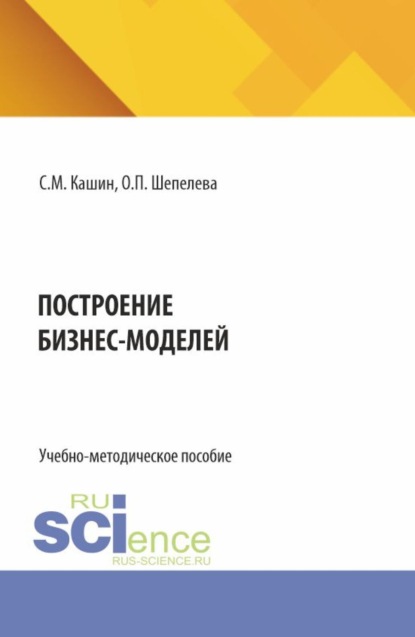 

Построение бизнес-моделей. (Бакалавриат, Магистратура). Учебно-методическое пособие.