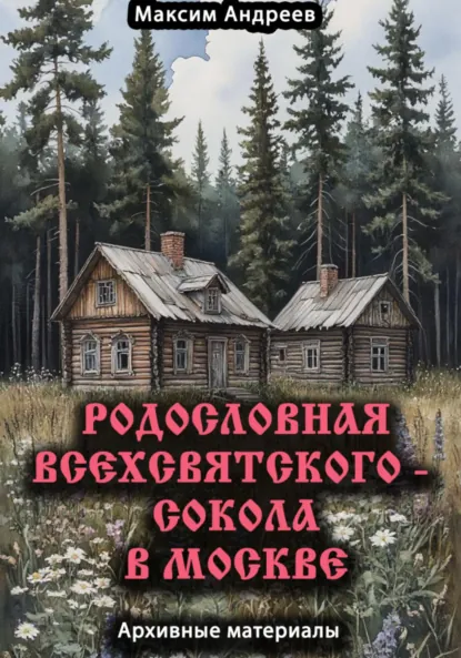 Обложка книги Родословная Всехсвятского – Сокола в Москве. Архивные материалы, Максим Александрович Андреев