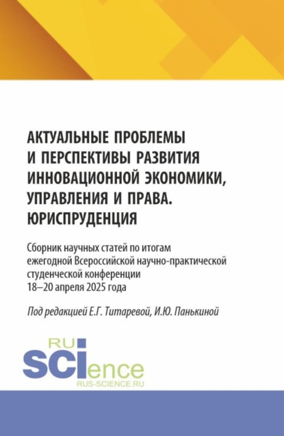 Актуальные проблемы и перспективы развития инновационной экономики, управления и права. Юриспруденция. Сборник научных статей по итогам ежегодной Всероссийской научно-практической студенческой конференции 18–19 апреля 2025 года. (Аспирантура, Бакалавриат, Магистратура). Сборник статей.