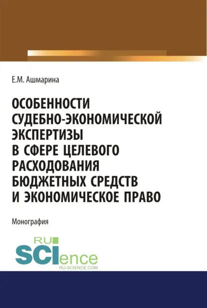 Обложка книги Особенности судебно-экономической экспертизы в сфере целевого расходования бюджетных средств и экономическое право. (Магистратура, Специалитет). Монография., Елена Михайловна Ашмарина