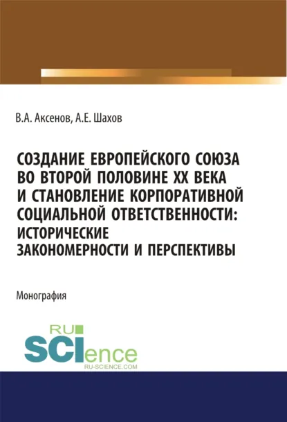 Обложка книги Создание Европейского союза во второй половине ХХ века и становление корпоративной социальной ответственности. Исторические закономерности и перспективы. (Аспирантура, Бакалавриат, Магистратура). Монография., Виктор Алексеевич Аксенов