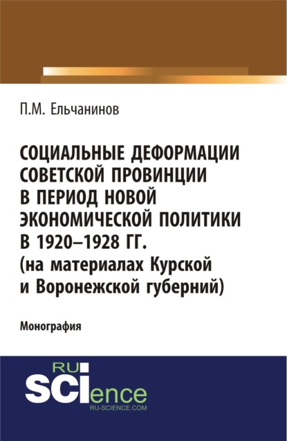 Социальные деформации советской провинции в период новой экономической политики в 1920-1928гг. (на материалах Курской и Воронежской губерний). (Аспирантура, Бакалавриат, Магистратура). Монография.