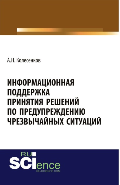 Информационная поддержка принятия решений по предупреждению чрезвычайных ситуаций. (Аспирантура, Бакалавриат, Магистратура). Монография.