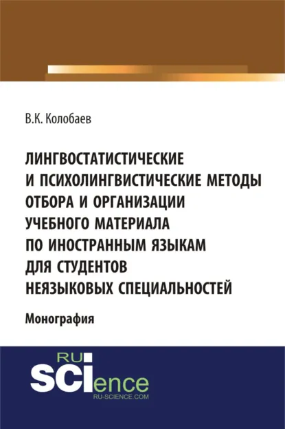 Обложка книги Лингвостатистические и психолингвистические методы отбора и организации учебного материала по иностранным языкам для студентов неязыковых специальностей. (Аспирантура, Бакалавриат, Специалитет). Монография., Виктор Константинович Колобаев