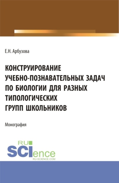 

Конструирование учебно-познавательных задач по биологии для разных типологических групп школьников. (Аспирантура, Бакалавриат, Магистратура). Монография.
