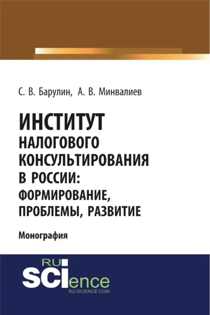 Обложка книги Институт налогового консультирования в России. Формирование, проблемы, развитие. (Аспирантура, Бакалавриат, Магистратура). Монография., Сергей Владимирович Барулин