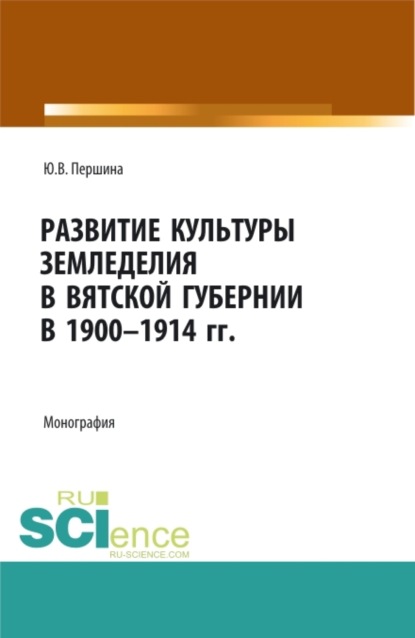 

Развитие культуры земледелия в Вятской губернии в 1900-1914 гг. (Аспирантура, Бакалавриат, Магистратура). Монография.