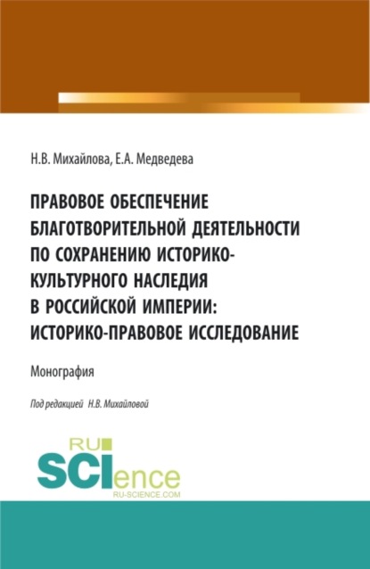 

Правовое обеспечение благотворительной деятельности по сохранению историко-культурного наследия в Российской империи:Историко-правовое исследование. (Аспирантура, Бакалавриат, Магистратура). Монография.