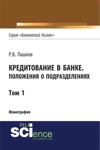 Обложка книги Кредитование в банке. Положения о подразделениях. Том 1. (Адъюнктура, Аспирантура, Магистратура). Монография., Роман Викторович Пашков