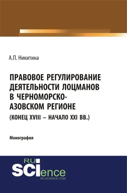 Обложка книги Правовое регулирование деятельности лоцманов в Черноморско-Азовском регионе (конец XVIII – начало XXI вв.). (Аспирантура, Бакалавриат, Магистратура, Специалитет). Монография., Алина Петровна Никитина