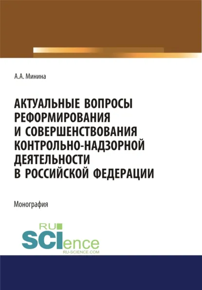 Обложка книги Актуальные вопросы реформирования и совершенствование контрольно-надзорной деятельности в Российской Федерации. (Бакалавриат, Магистратура, Специалитет). Монография., Анна Александровна Минина