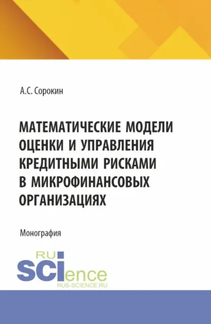 Обложка книги Математические модели оценки и управления кредитными рисками в микрофинансовых организациях. (Аспирантура). Монография., Александр Сергеевич Сорокин