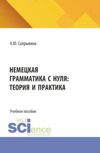 Обложка книги Немецкая грамматика с нуля: теория и практика. (Бакалавриат, Магистратура). Учебное пособие., Анна Юрьевна Сапрыкина