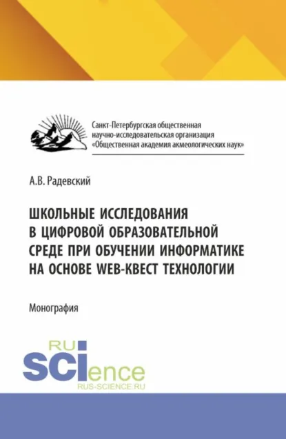 Обложка книги Школьные исследования в цифровой образовательной среде при обучении информатике на основе WEB-квест технологии. (Аспирантура, Бакалавриат, Магистратура). Монография., Андрей Валентинович Радевский