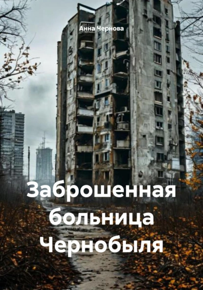 Обложка книги Заброшенная больница Чернобыля, Анна Чернова