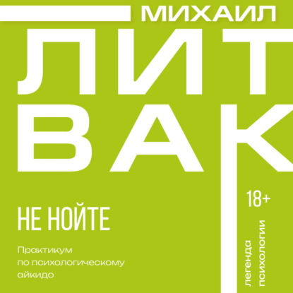 Не нойте. Практикум по психологическому айкидо