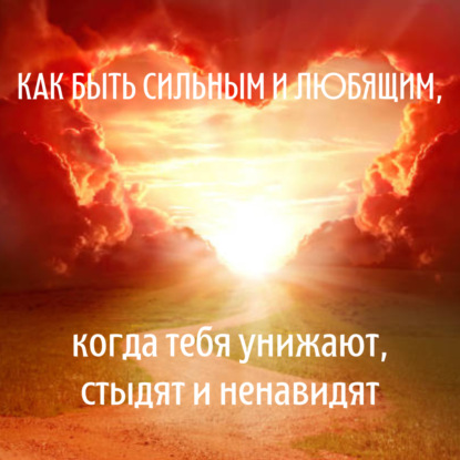 Когда тебя унижают и стыдят: как остаться сильным и любящим.