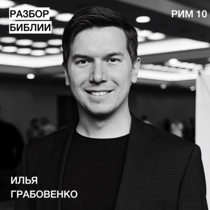 Послание к Римлянам 10 - Илья Грабовенко - РАЗБОР БИБЛИИ