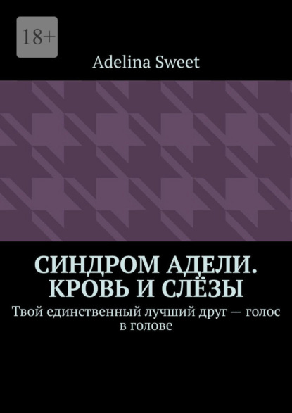 Синдром Адели. Кровь и слёзы. Твой единственный лучший друг – голос в голове