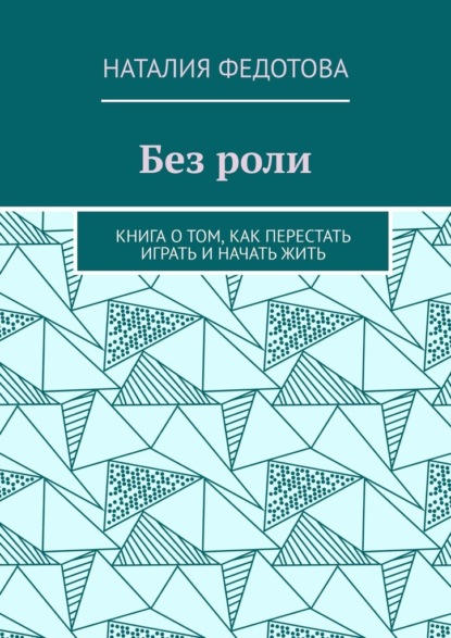 Без роли. Книга о том, как перестать играть и начать жить