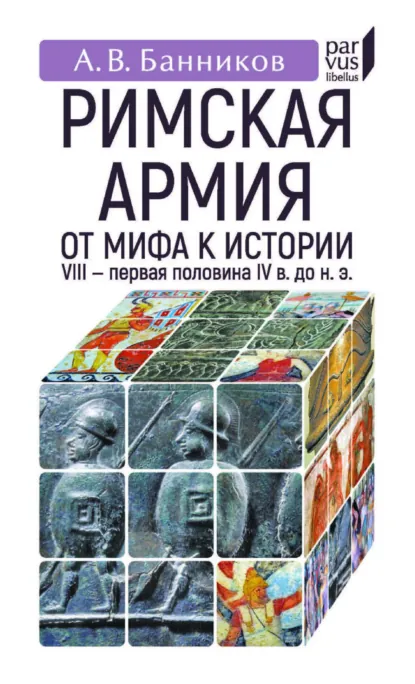 Обложка книги Римскaя армия. От мифа к истории. VIII – первая половина IV в. до н. э., А. В. Банников