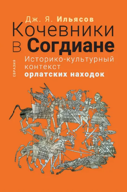 Обложка книги Кочевники в Согдиане. Историко-культурный контекст орлатских находок, Д. Я. Ильясов