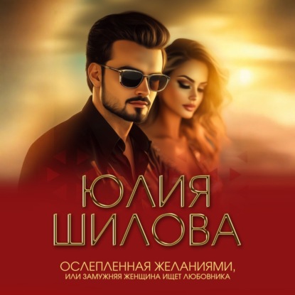 

Ослепленная желаниями, или Замужняя женщина ищет любовника