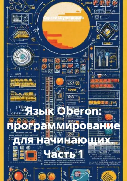 Обложка книги Язык Oberon: программирование для начинающих. Часть 1, Сергей Валентинович Щулепников