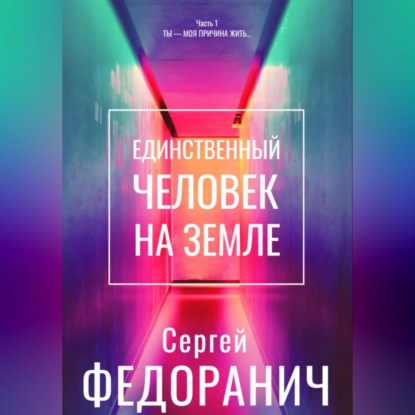 

Единственный человек на земле. Часть 1. Ты – моя причина жить…