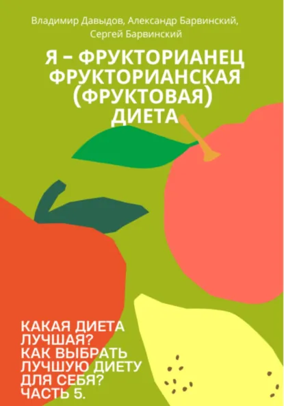 Обложка книги Какая диета лучшая? Как выбрать лучшую диету для себя? Часть 5. Я – фрукторианец. Фрукторианская (фруктовая) диета, Владимир Давыдов