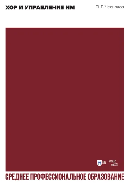Обложка книги Хор и управление им. Учебное пособие для СПО. 4-е издание, стереотипное, Павел Григорьевич Чесноков
