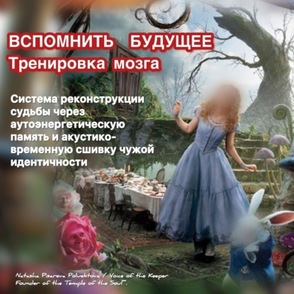 ВСПОМНИТЬ БУДУЩЕЕ Тренировка мозга Система реконструкции судьбы через аутоэнергетическую память и акустико-временную сшивку чужой идентичности
