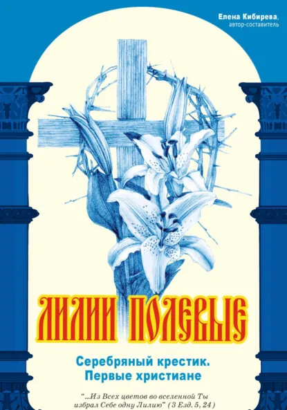 Обложка книги Лилии полевые. Серебряный крестик. Первые христиане, Елена Кибирева