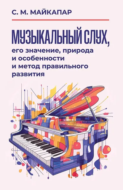 Обложка книги Музыкальный слух, его значение, природа и особенности и метод правильного развития. Учебное пособие, С. М. Майкапар