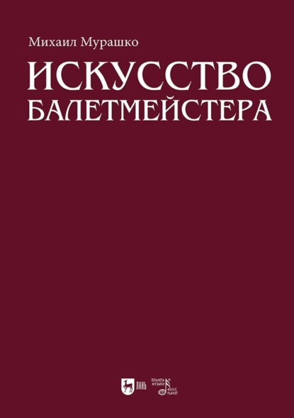 

Искусство балетмейстера. Теоретико-практический курс для студентов хореографических специальностей высших учебных заведений. Учебное пособие для вузов