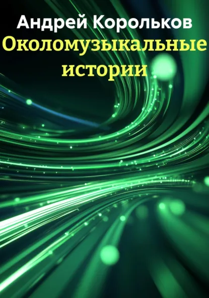 Обложка книги Околомузыкальные истории, Андрей Геннадьевич Корольков