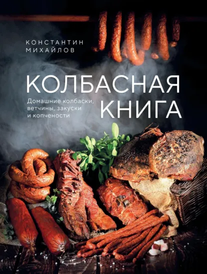 Обложка книги Колбасная книга. Домашние колбаски, ветчины, закуски и копчености, Константин Михайлов
