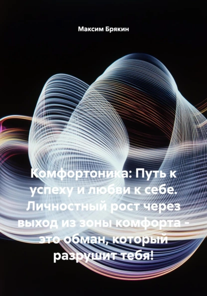 Обложка книги Комфортоника: Путь к успеху и любви к себе. Личностный рост через выход из зоны комфорта – это обман, который разрушит тебя!, Максим Игоревич Брякин