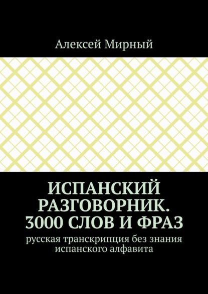 

Испанский разговорник. 3000 слов и фраз. Русская транскрипция без знания испанского алфавита