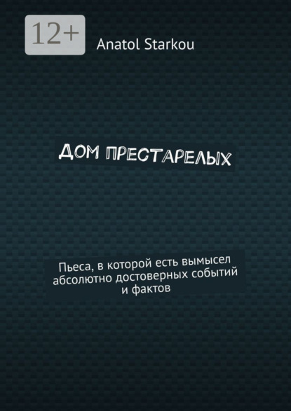 

Дом престарелых. Пьеса, в которой есть вымысел абсолютно достоверных событий и фактов