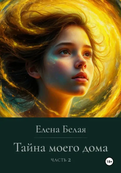 Обложка книги Тайна моего дома. Часть 2, Елена Белая