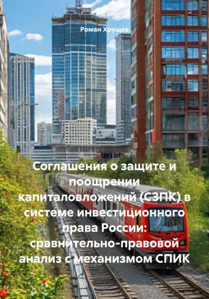 Обложка книги Соглашения о защите и поощрении капиталовложений (СЗПК) в системе инвестиционного права России: сравнительно-правовой анализ с механизмом СПИК, Роман Сергеевич Хрущев