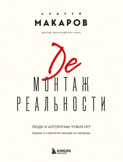 

Демонтаж реальности. Люди и алгоритмы чужих игр. Теории и стратегии выхода из матрицы