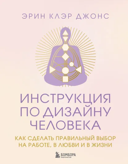 Обложка книги Инструкция по Дизайну Человека. Как сделать правильный выбор на работе, в любви и в жизни, Эрин Клэр Джонс